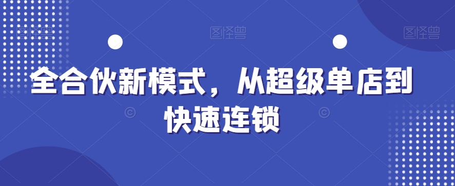 全合伙新模式，从超级单店到快速连锁-中赚微课堂-木木源码网