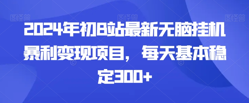 2024年初B站最新无脑挂机暴利变现项目，每天基本稳定300+-中赚微课堂-木木源码网