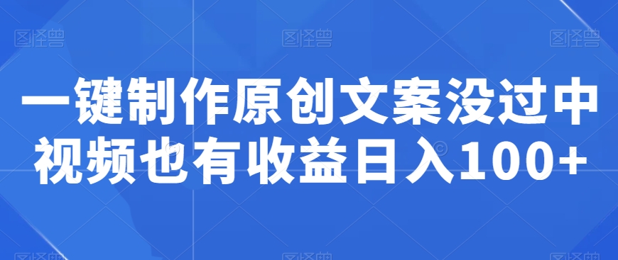 一键制作原创文案没过中视频也有收益日入100+-中赚微课堂-木木源码网