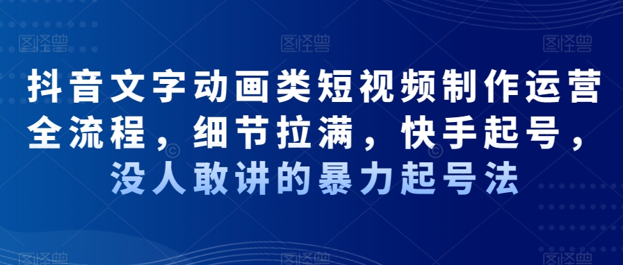 抖音文字动画类短视频制作运营全流程，细节拉满，快手起号，没人敢讲的暴力起号法-中赚微课堂-木木源码网