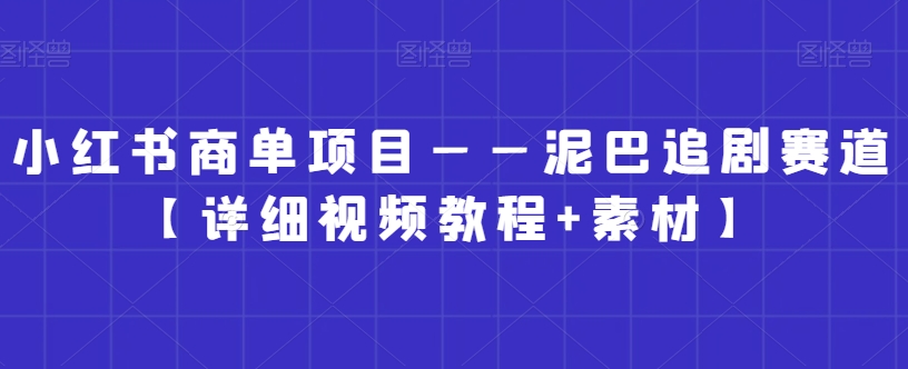 小红书商单项目——泥巴追剧赛道【详细视频教程+素材】【揭秘】-中赚微课堂-木木源码网