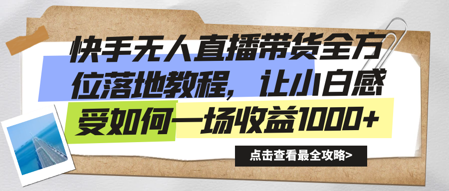 （8676期）快手无人直播带货全方位落地教程，让小白感受如何一场收益1000+-木木源码网