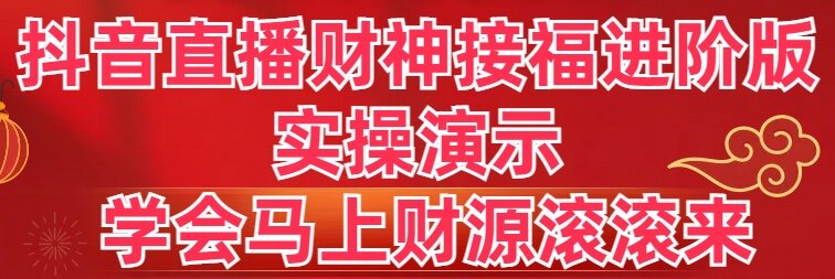 （8677期）抖音直播财神接福进阶版 实操演示 学会马上财源滚滚来-木木源码网