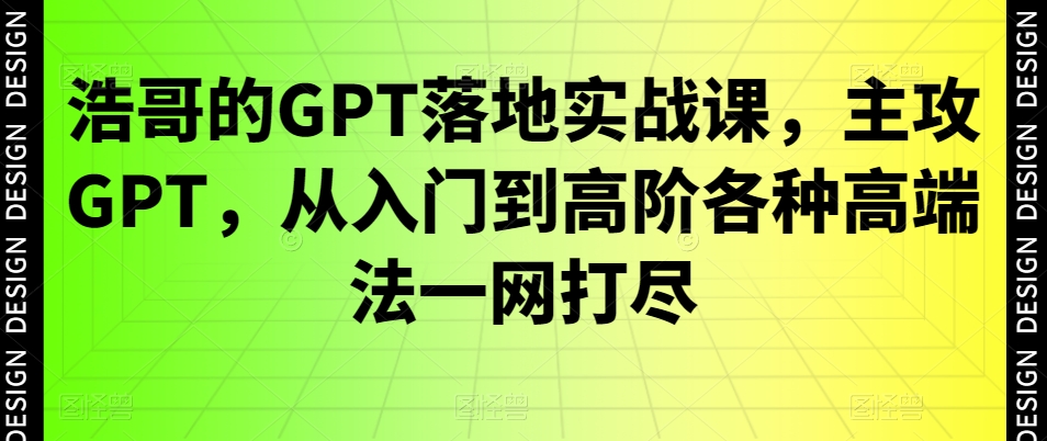 浩哥的GPT落地实战课，主攻GPT，从入门到高阶各种高端法一网打尽-中赚微课堂-木木源码网