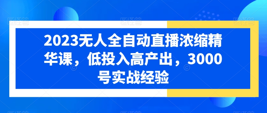 2023无人全自动直播浓缩精华课，低投入高产出，3000号实战经验-中赚微课堂-木木源码网