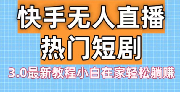 快手无人直播热门短剧3.0最新教程小白在家轻松躺赚-中赚微课堂-木木源码网