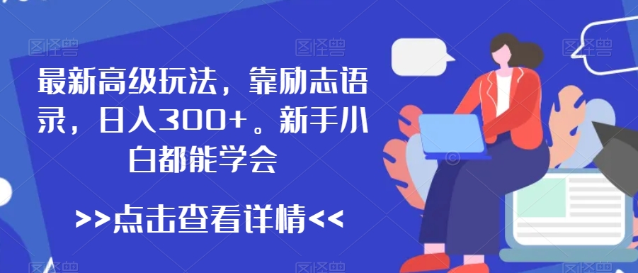 最新高级玩法，靠励志语录，日入300+，新手小白都能学会【揭秘】-中赚微课堂-木木源码网