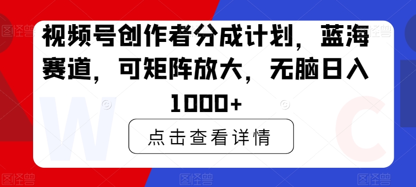 视频号创作者分成计划，蓝海赛道，可矩阵放大，无脑日入1000+-中赚微课堂-木木源码网