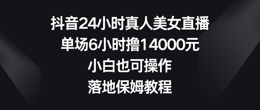 抖音视频24钟头真实美女直播间，场均6钟头撸14000元，新手也可以操控，落地式家庭保姆实例教程-木木源码网