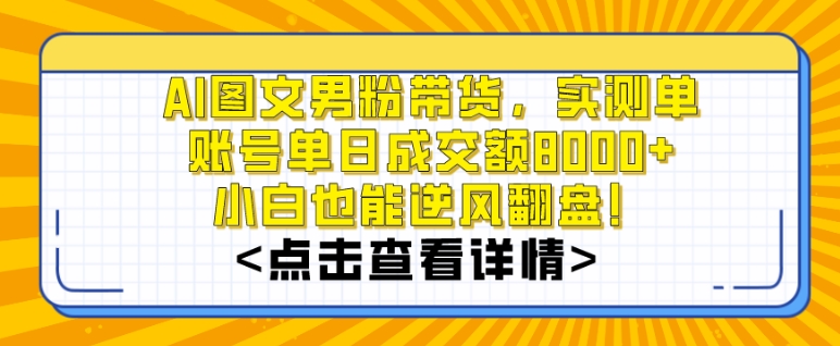 AI图文男粉带货，实测单账号单天成交额8000+，最关键是操作简单，小白看了也能上手【揭秘】-中赚微课堂-木木源码网