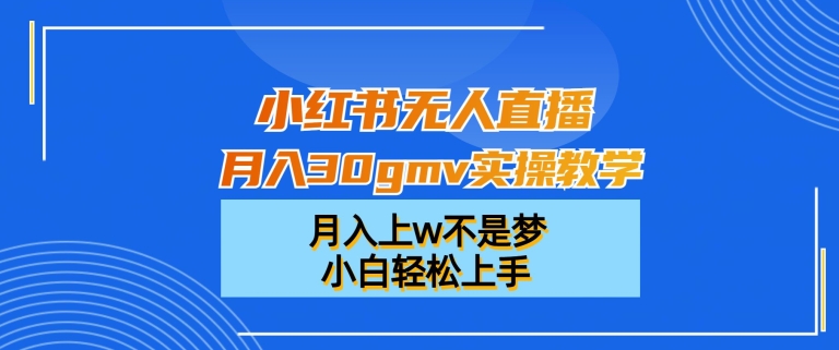 小红书无人直播月入30gmv实操教学，月入上w不是梦，小白轻松上手【揭秘】-中赚微课堂-木木源码网