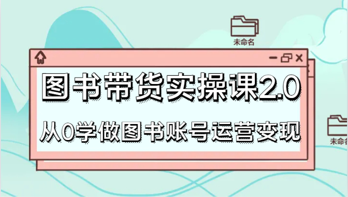 书籍卖货实操课2.0，从0学习书籍抖音号运营转现，干货知识实例教程快速入门，高效率养号增粉-木木源码网