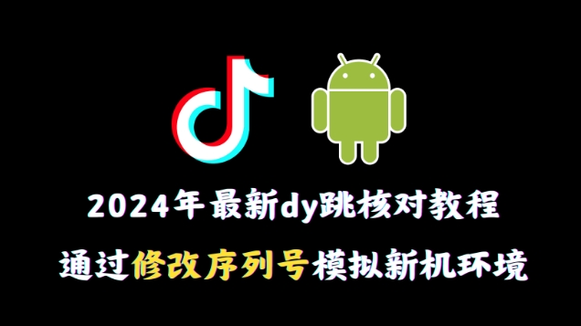 2024年最新抖音跳核对教程，通过修改序列号模拟新机环境【揭秘】-中赚微课堂-木木源码网