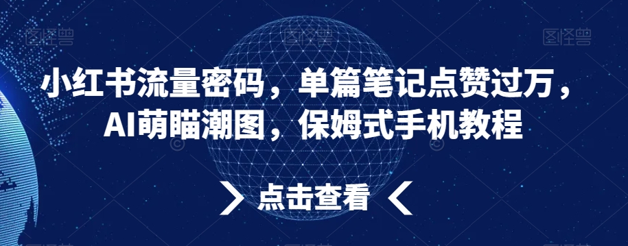 小红书流量密码，单篇笔记点赞过万，AI萌瞄潮图，保姆式手机教程【揭秘】-中赚微课堂-木木源码网