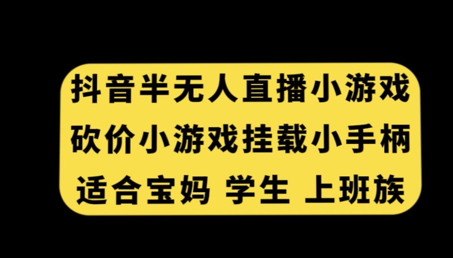 抖音半无人直播砍价小游戏，挂载游戏小手柄，适合宝妈学生上班族【揭秘】-中赚微课堂-木木源码网