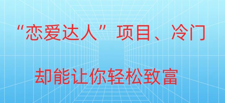 冷门暴利“恋爱达人”项目，0门槛，轻松日入200+-中赚微课堂-木木源码网