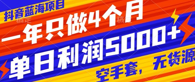 抖音蓝海项目，一年只做4个月，空手套，无货源，单日利润5000+-中赚微课堂-木木源码网