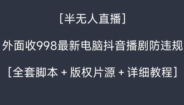 外面收998最新半无人直播电脑抖音播剧防违规【全套脚本＋版权片源＋详细教程】-中赚微课堂-木木源码网