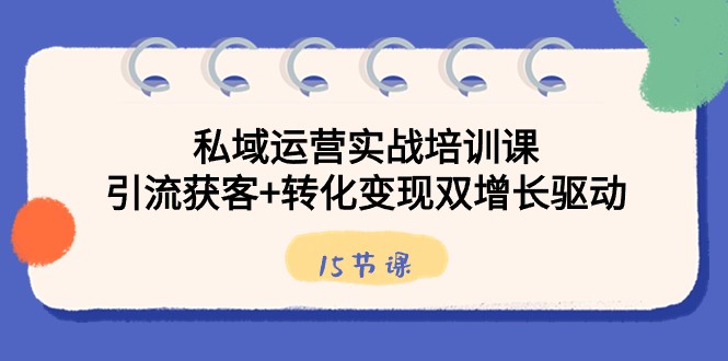 私域流量运营实战培训课，引流方法拓客 转换转现双增长推动（15堂课）-木木源码网