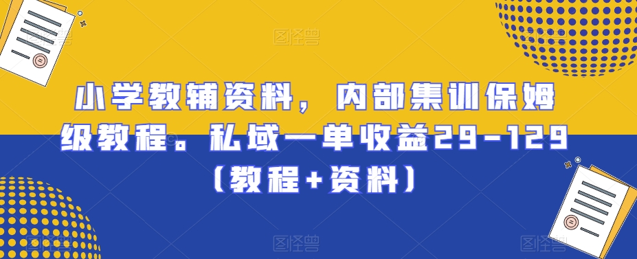 小学教辅资料，内部集训保姆级教程。私域一单收益29-129（教程+资料）-中赚微课堂-木木源码网