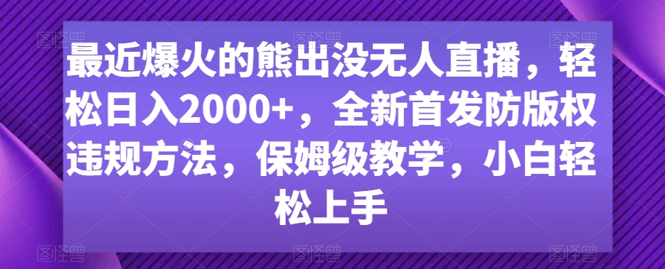 最近爆火的熊出没无人直播，轻松日入2000+，全新首发防版权违规方法【揭秘】-中赚微课堂-木木源码网