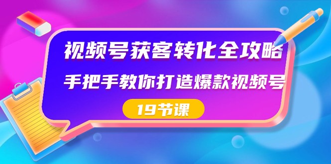 微信视频号拓客转换攻略大全，教你如何推出爆款微信视频号（19堂课）-木木源码网