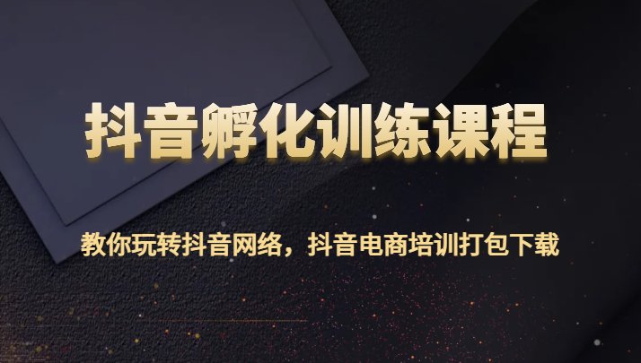 抖音视频卵化教学课程-教大家玩转抖音互联网，抖音直播带货学习培训打包下载-木木源码网