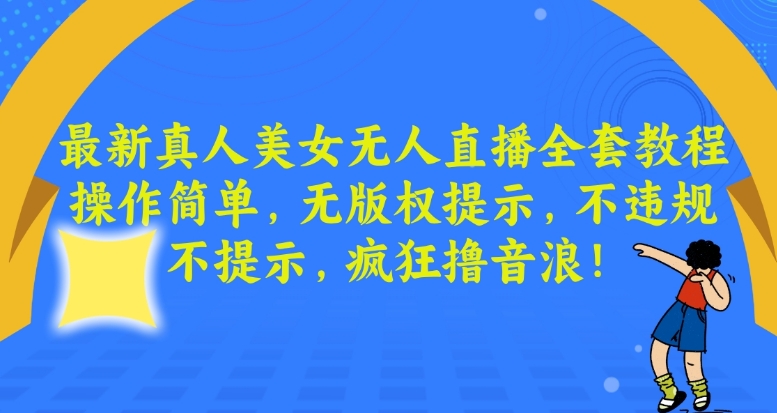 最新真人美女无人直播全套教程，操作简单，无版权提示，不违规，不提示，疯狂撸音浪【揭秘】-中赚微课堂-木木源码网