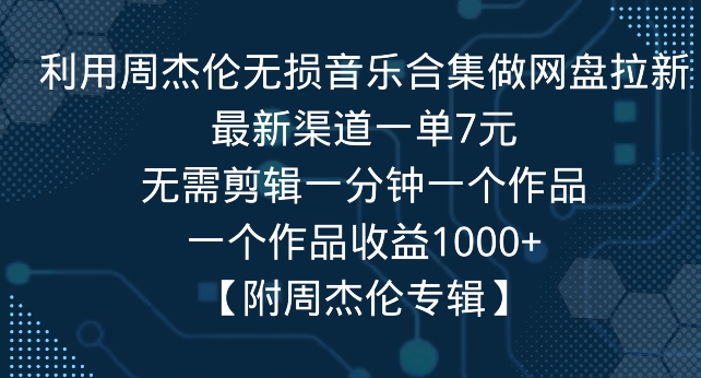 利用周杰伦无损音乐合集做网盘拉新，最新渠道一单7元，一个作品收益1000+-中赚微课堂-木木源码网