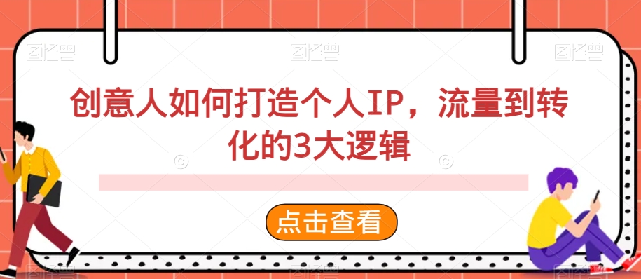 创意人如何打造个人IP，流量到转化的3大逻辑-中赚微课堂-木木源码网