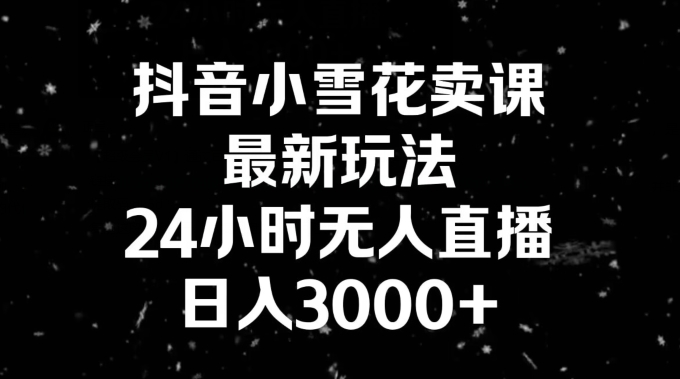 抖音小雪花卖课，24小时无人直播，日入3000+，小白也能轻松操作-中赚微课堂-木木源码网