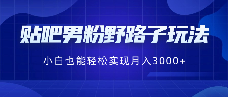 （8708期）贴吧男粉野路子玩法，小白也能轻松实现月入3000+-木木源码网