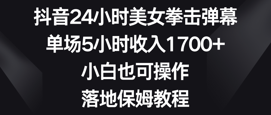 （8715期）抖音24小时美女拳击弹幕，单场5小时收入1700+，小白也可操作，落地保姆教程-木木源码网