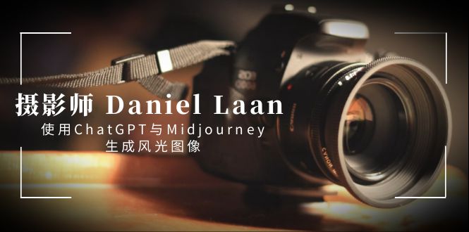 （8717期）摄影师 Daniel Laan 使用ChatGPT与Midjourney生成风光图像-中英字幕-木木源码网