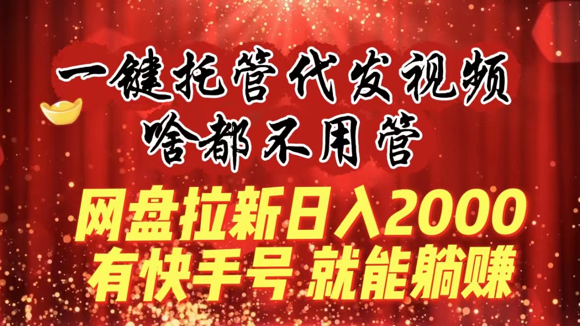 （8718期）一键托管代发视频，啥都不用管，网盘拉新日入2000+，有快手号就能躺赚-木木源码网