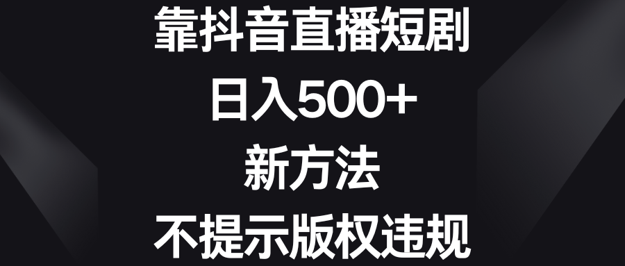 （8729期）靠抖音直播短剧，日入500+，新方法、不提示版权违规-木木源码网