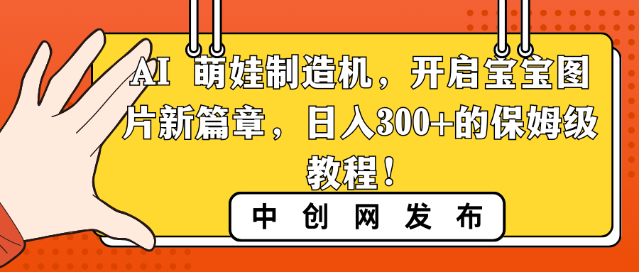 （8733期）AI 萌娃制造机，开启宝宝图片新篇章，日入300+的保姆级教程！-木木源码网