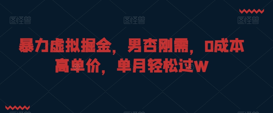 暴力虚拟掘金，男杏刚需，0成本高单价，单月轻松过W【揭秘】-中赚微课堂-木木源码网