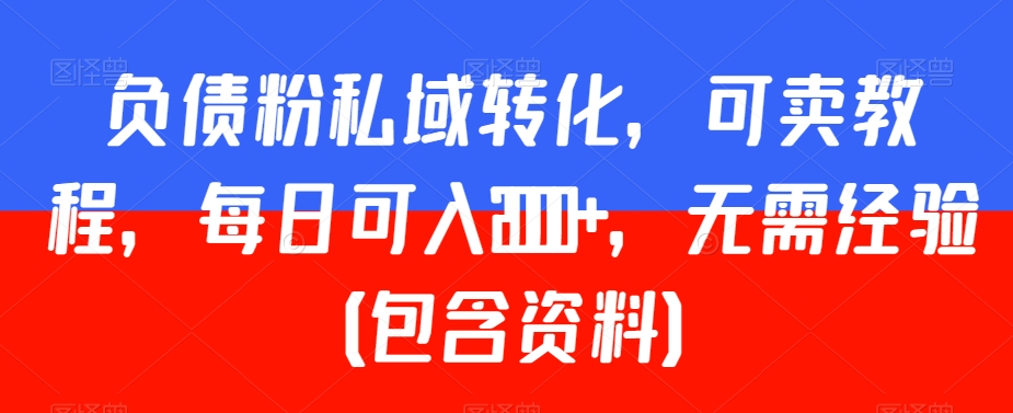 负债粉私域转化，可卖教程，每日可入2000+，无需经验（包含资料）【揭秘】-中赚微课堂-木木源码网