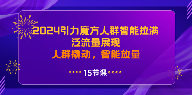 （8736期）2024引力魔方人群智能拉满，泛流量展现，人群撬动，智能放量-木木源码网