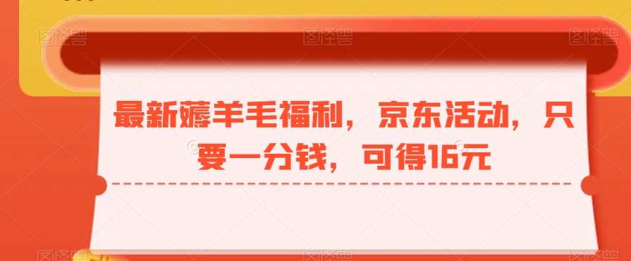 最新薅羊毛福利，京东活动，只要一分钱，可得16元-中赚微课堂-木木源码网