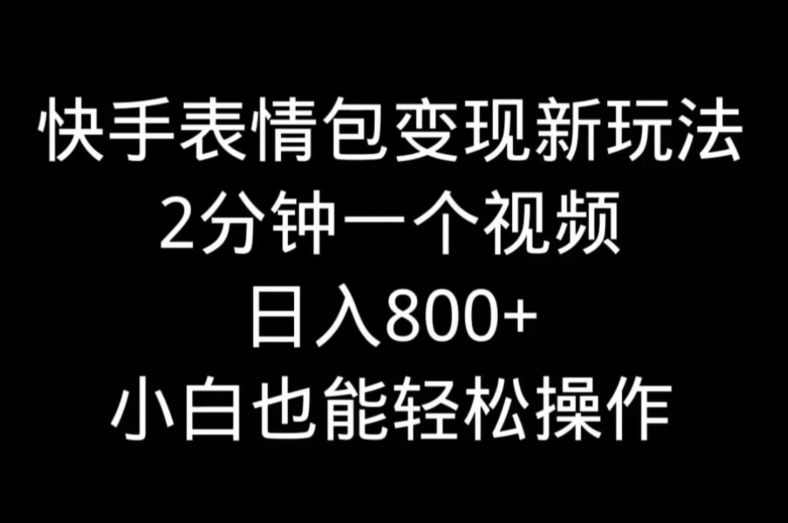 快手表情包变现新玩法，2分钟一个视频，日入800+，小白也能做-中赚微课堂-木木源码网