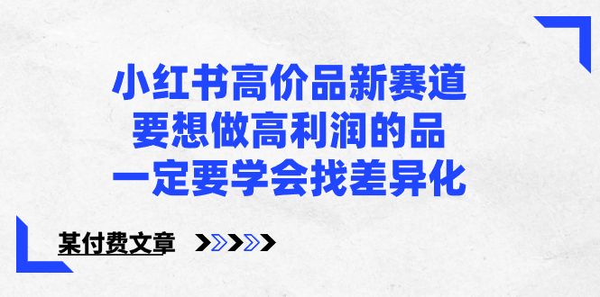 （8738期）小红书高价品新赛道，要想做高利润的品，一定要学会找差异化【某付费文章】-木木源码网