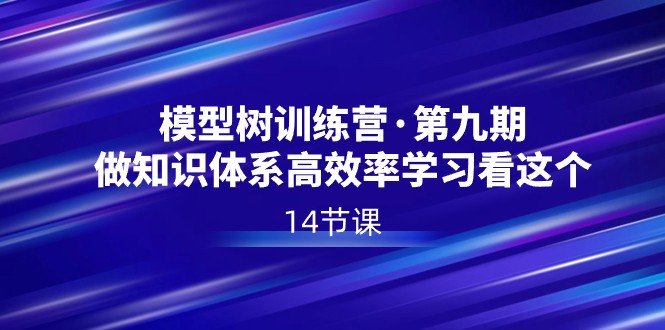 模型树夏令营·第九期，做知识结构高效学习看这些（14堂课）-木木源码网