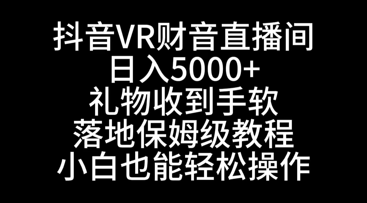 （8749期）抖音VR财神直播间，日入5000+，礼物收到手软，落地式保姆级教程，小白也…-木木源码网