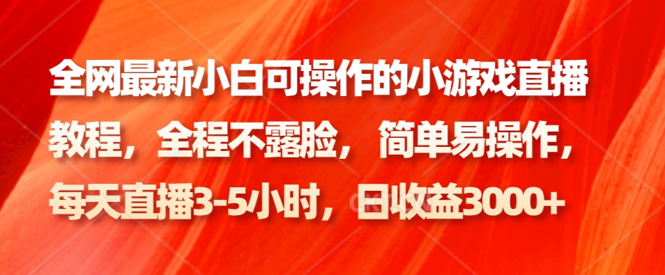 各大网站最新小白可操作的小游戏直播实例教程，全过程不露脸， 简单易操作，日盈利3000-木木源码网