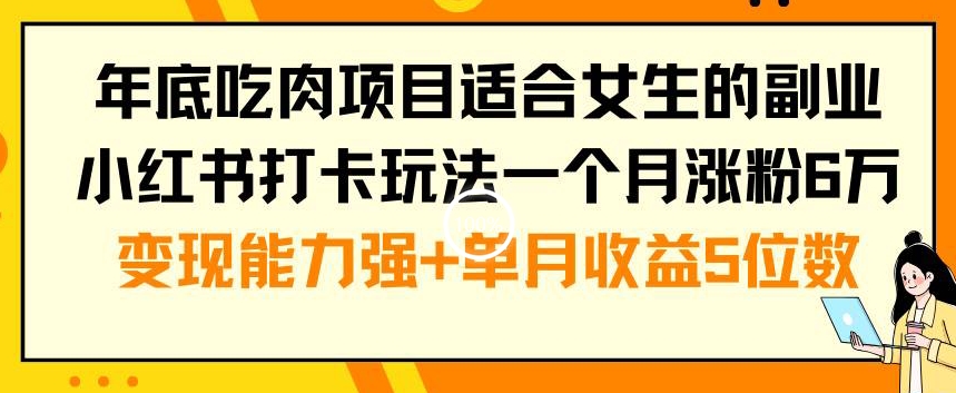 年底吃肉项目适合女生的副业小红书打卡玩法一个月涨粉6万+变现能力强+单月收益5位数【揭秘】-中赚微课堂-木木源码网