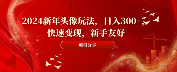 2024新年头像玩法，日入300+，快速变现，新手友好【揭秘】-中赚微课堂-木木源码网