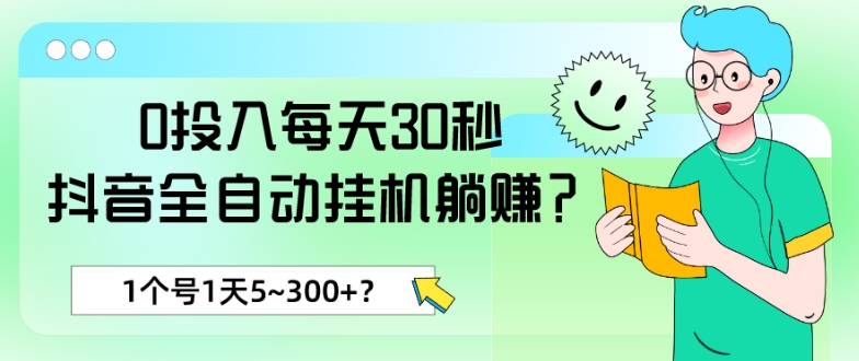 0投入每天30秒，抖音全自动挂机躺赚？1个号1天5~300+？-中赚微课堂-木木源码网