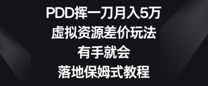 PDD挥一刀月入5万，虚拟资源差价玩法，有手就会，落地保姆式教程-中赚微课堂-木木源码网